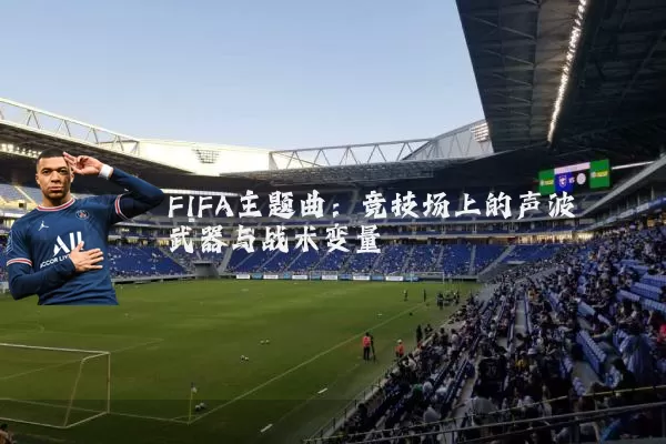 FIFA主题曲:竞技场上的声波武器与战术变量