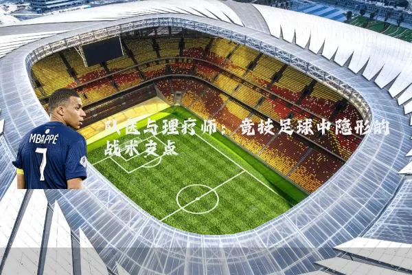队医与理疗师:竞技足球中隐形的战术支点