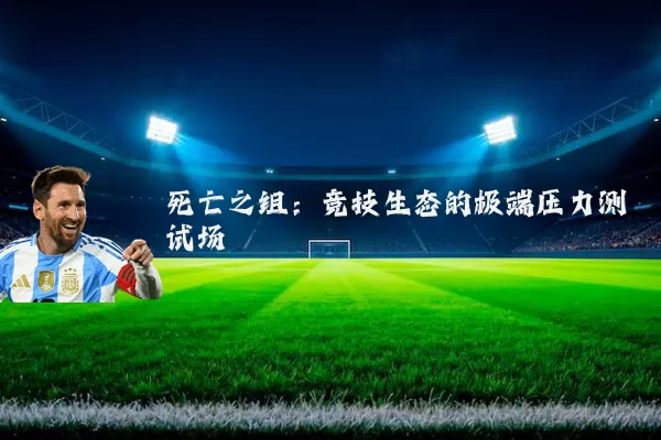 死亡之组:竞技生态的极端压力测试场