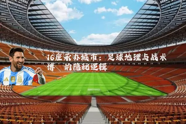 16座承办城市:足球地理与战术博弈的隐秘逻辑