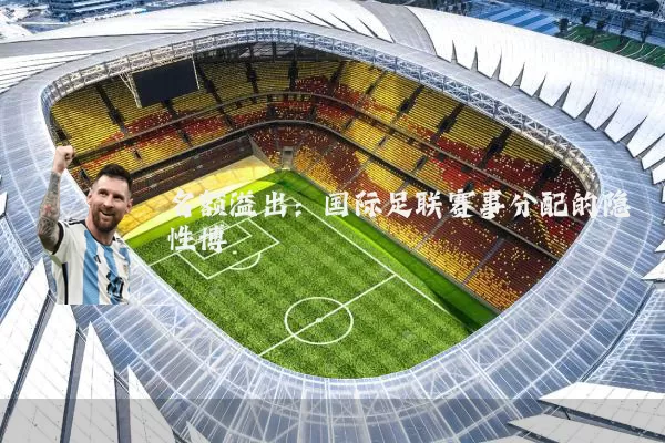 名额溢出:国际足联赛事分配的隐性博弈