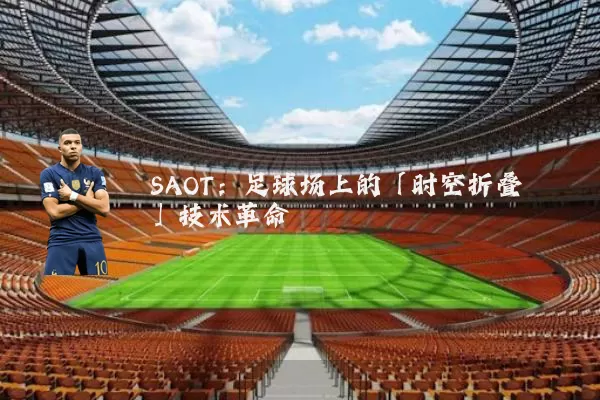 SAOT:足球场上的「时空折叠」技术革命