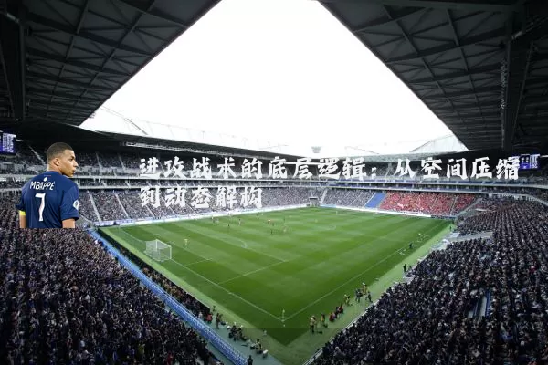 进攻战术的底层逻辑:从空间压缩到动态解构