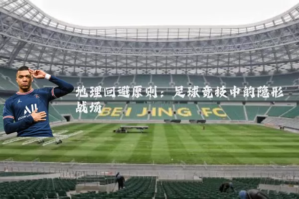 地理回避原则:足球竞技中的隐形战场