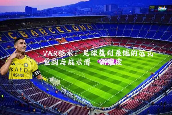 VAR技术：足球裁判系统的范式重构与战术博弈新维度