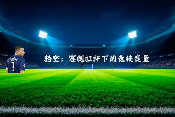 轮空:赛制杠杆下的竞技变量