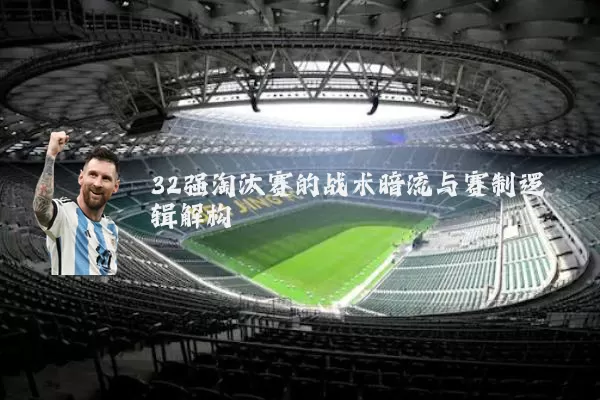 32强淘汰赛的战术暗流与赛制逻辑解构