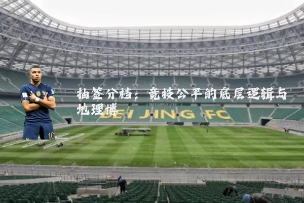 抽签分档:竞技公平的底层逻辑与地理博弈