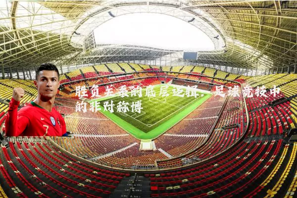 胜负关系的底层逻辑:足球竞技中的非对称博弈