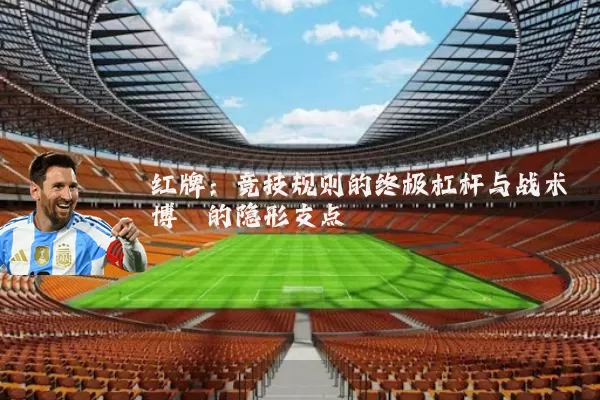 红牌:竞技规则的终极杠杆与战术博弈的隐形支点