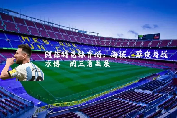 阿兹特克体育场:海拔、草皮与战术博弈的三角关系