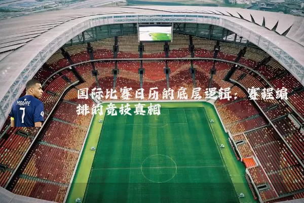 国际比赛日历的底层逻辑:赛程编排的竞技真相