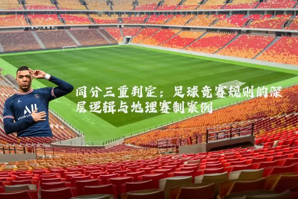 同分三重判定:足球竞赛规则的深层逻辑与地理赛制案例