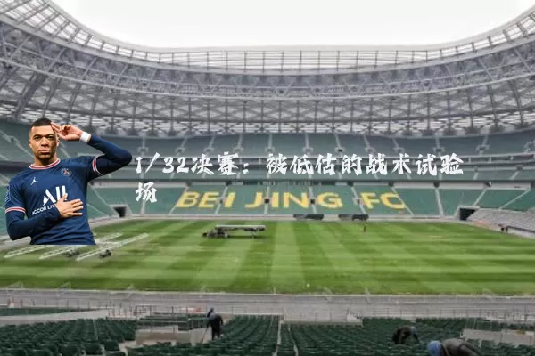 1/32决赛:被低估的战术试验场