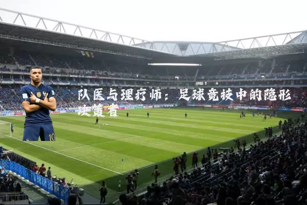 队医与理疗师:足球竞技中的隐形决策者